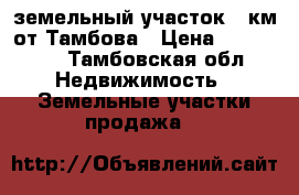 земельный участок 30км от Тамбова › Цена ­ 350 000 - Тамбовская обл. Недвижимость » Земельные участки продажа   